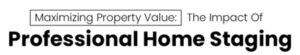 Maximizing Property Value: The Impact Of Professional Home Staging